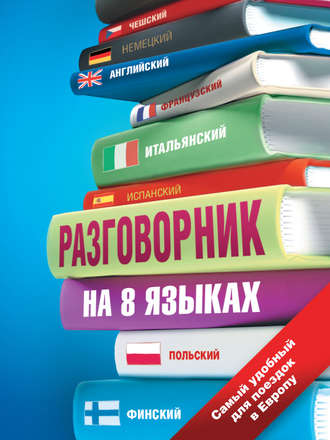 . Разговорник на 8 языках: английский, немецкий, французский, итальянский, испанский, польский, финский, чешский