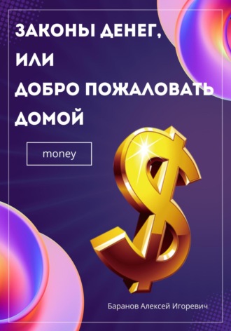 Алексей Игоревич Баранов. Законы денег, или Добро пожаловать домой
