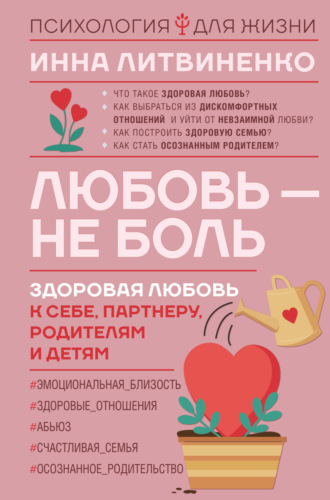 Инна Литвиненко. Любовь – не боль. Здоровая любовь к себе, партнеру, родителям и детям