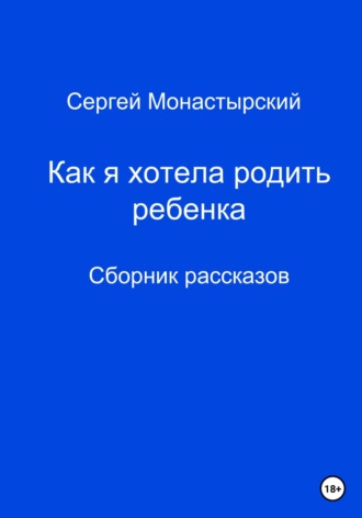 Сергей Семенович Монастырский. Как я хотела родить ребенка. Сборник рассказов