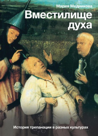 Мария Медникова. Вместилище духа. История трепанации в разных культурах