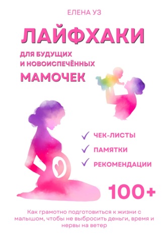 Елена Уз. Лайфхаки для будущих и новоиспечённых мам (деток до 2 лет). Как грамотно подготовиться к жизни с малышом чтобы не выбросить деньги, время и нервы на ветер