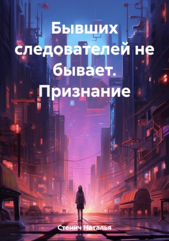 Наталья Стенич. Бывших следователей не бывает. Признание