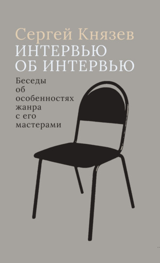 Сергей Князев. Интервью об интервью. Беседы об особенностях жанра с его мастерами