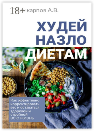Андрей Владимирович Поликарпов. Худей назло диетам. Как эффективно корректировать вес и оставаться здоровой и стройной всю жизнь