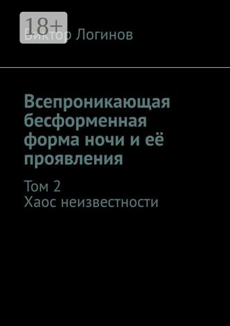 Виктор Логинов. Всепроникающая бесформенная форма ночи и её проявления. Том 2. Хаос неизвестности