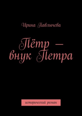 . Пётр – внук Петра. Исторический роман