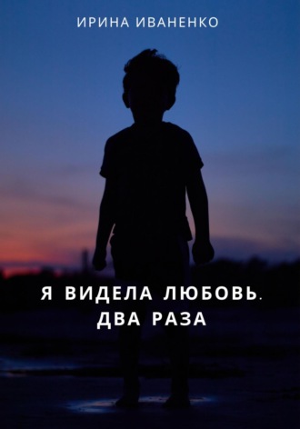 Ирина Иваненко. Я видела любовь. Два раза