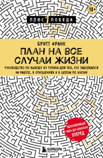 Бритт Франк. План на все случаи жизни. Руководство по выходу из тупика для тех, кто задолбался на работе, в отношениях и в целом по жизни