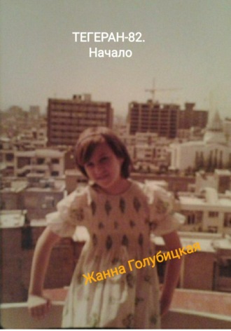 Жанна Голубицкая. Тегеран-82. Начало