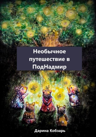 Дарина Кобзарь. Необычное путешествие в ПодНадмир