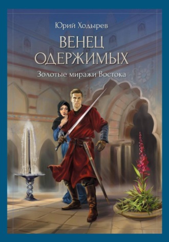 Юрий Ходырев. Венец одержимых. Золотые миражи Востока