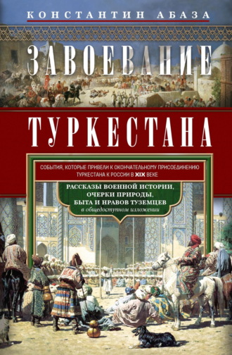 . Завоевание Туркестана. Рассказы военной истории, очерки природы, быта и нравов туземцев в общедоступном изложении