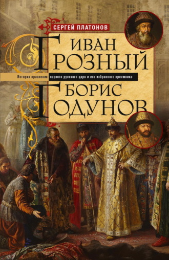 Сергей Платонов. Иван Грозный. Борис Годунов. История правления первого русского царя и его избранного преемника