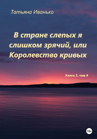 Татьяна Иванько. В стране слепых я слишком зрячий, или Королевство кривых. Том 3, часть 4