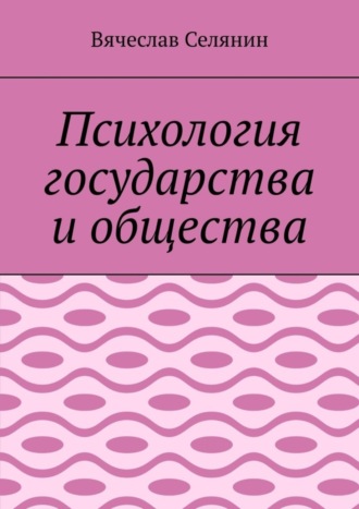 Вячеслав Селянин. Психология государства и общества
