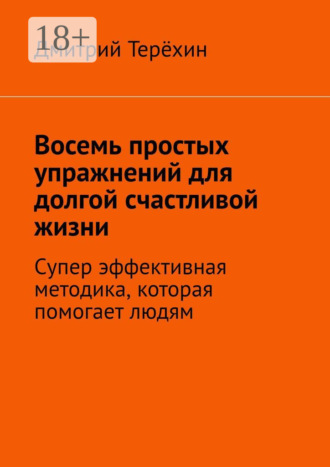 Дмитрий Терёхин. Восемь простых упражнений для долгой счастливой жизни. Супер эффективная методика, которая вернет вам состояние счастья