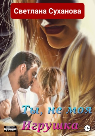 Светлана Суханова. Ты, не моя Игрушка