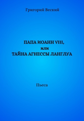 Григорий Веский. Папа Иоанн VIII, или Тайна Агнессы Ланглуа