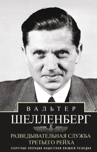 Вальтер Шелленберг. Разведывательная служба Третьего рейха. Секретные операции нацистской внешней разведки