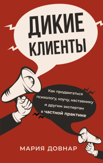 Мария Довнар. Дикие клиенты. Как продвигаться психологу, коучу, наставнику и другим экспертам в частной практике