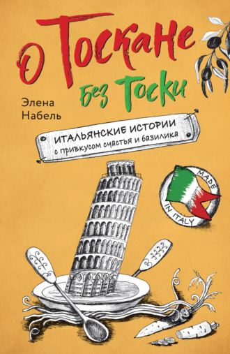 . О Тоскане без тоски. Итальянские истории с привкусом счастья и базилика