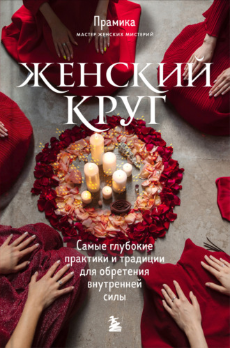 Прамика. Женский круг. Самые глубокие практики и традиции для обретения внутренней силы