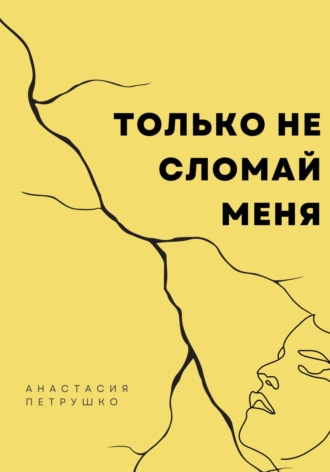 . Только не сломай меня