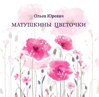 Ольга Юревич. Матушкины цветочки