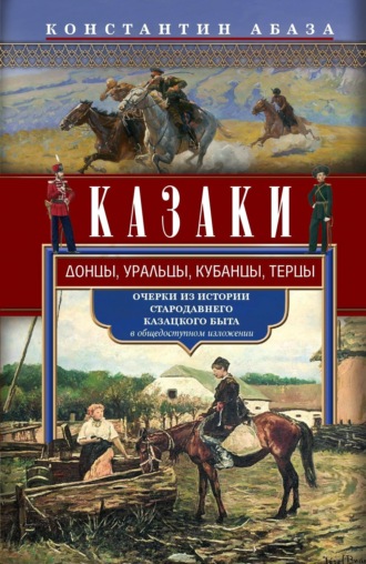 . Казаки. Донцы, уральцы, кубанцы, терцы. Очерки из истории стародавнего казацкого быта в общедоступном изложении