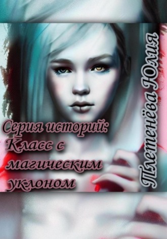 Юлия Плетенева. Серия историй: Класс с магическим уклоном