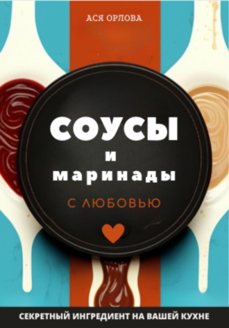Ася Орлова. Соусы и маринады с любовью
