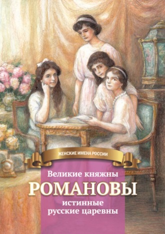. Великие княжны Романовы – истинные русские царевны