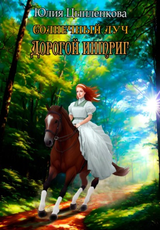 Юлия Цыпленкова. Солнечный луч. Дорогой интриг