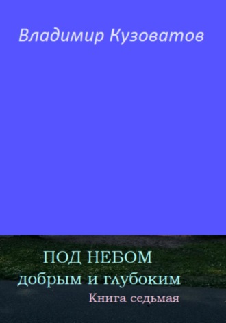 . Под небом добрым и глубоким. Книга седьмая