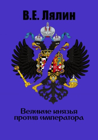 Вячеслав Егорович Лялин. Великие князья против императора