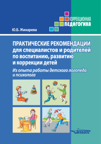 . Практические рекомендации для специалистов и родителей по воспитанию, развитию и коррекции детей. Из опыта работы детского логопеда и психолога
