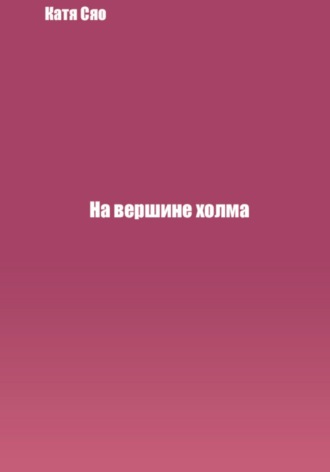 Катя Сяо. На вершине холма