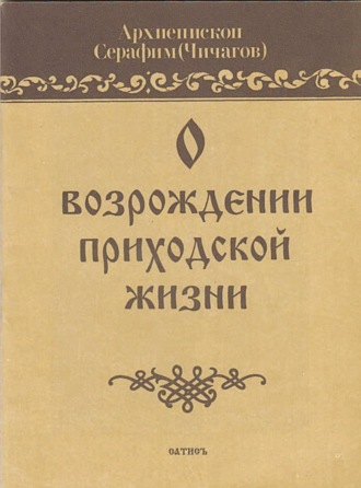 Архимандрит Серафим (Чичагов). О возрождении приходской жизни