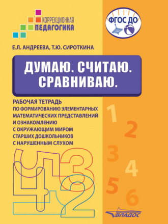 Екатерина Львовна Андреева. Думаю. Считаю. Сравниваю. Рабочая тетрадь по формированию элементарных математических представлений и ознакомлению с окружающим миром старших дошкольников с нарушенным слухом