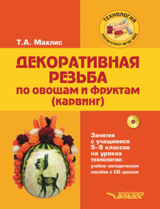 Т. А. Махлис. Декоративная резьба по овощам и фруктам (карвинг). Занятия с учащимися 5-9 классов на уроках технологии