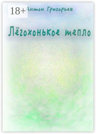 Антон Григорьев. Лёгохонькое тепло