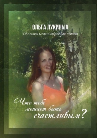 Ольга Николаевна Лукиных. Что тебе мешает быть счастливым? Сборник мотивирующих стихов