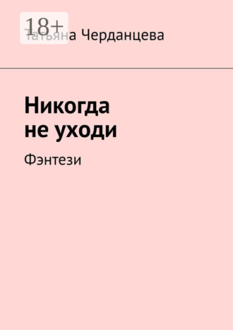 Татьяна Черданцева. Никогда не уходи. Фэнтези