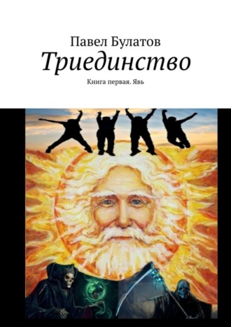 Павел Булатов. Триединство. Книга первая. Явь
