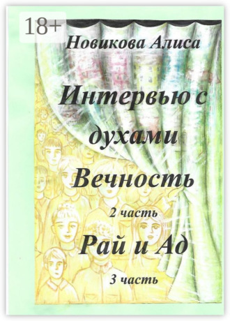 Алиса Александровна Новикова. Интервью с духами. 2-я часть. Вечность. 3-я часть. Рай и Ад