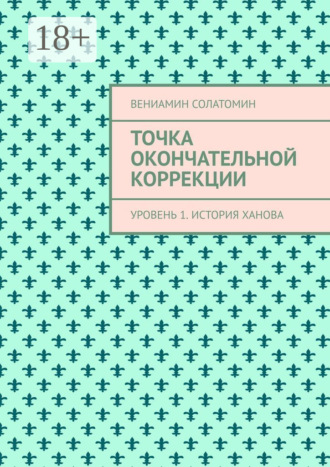 Вениамин Солатомин. Точка окончательной коррекции. Уровень 1. История Ханова