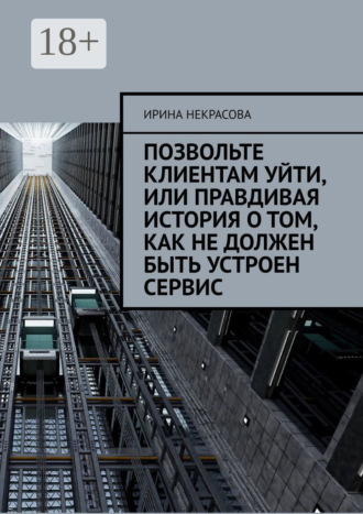 Ирина Некрасова. Позвольте клиентам уйти, или Правдивая история о том, как не должен быть устроен сервис