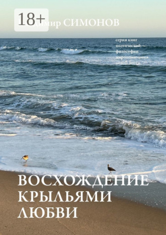 . Восхождение крыльями любви. Серия книг поэтической философии миропонимания новой эпохи