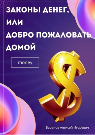 Алексей Игоревич Баранов. Законы денег, или Добро пожаловать домой
